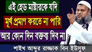 এই হেড মাষ্টার কে যদি মূর্খ প্রমাণ করতে না পারি আর কোন দিন বক্তব্য দিব না | আব্দুর রাজ্জাক বিন ইউসুফ