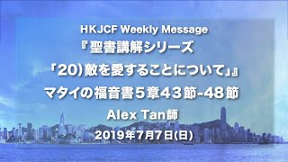 『 聖書講解シリーズ「20）敵を愛することについて」』マタイの福音書 5章43節-48節 Alex Tan師    2019年7月7日  HKJCF Weekly Message