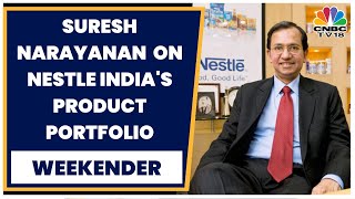 Nestle India MD Suresh Narayanan Exclusive On The Firm's Product Portfolio \u0026 Key Learnings