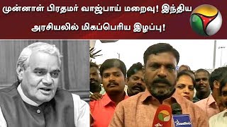 முன்னாள் பிரதமர் வாஜ்பாய் மறைவு! இந்திய அரசியலில் மிகப்பெரிய இழப்பு!: திருமாவளவன்