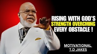 RISING WITH GOD'S STRENGTH OVERCMING EVERY OBSTACLE|| POWAR FULL SPEECH T.D JAKES