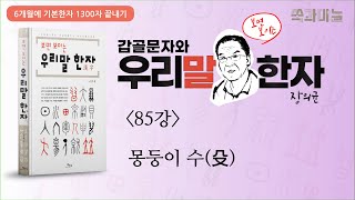 몽둥이 수(殳) [갑골문자와 우리말 한자 85강] (6개월에 기본한자 1300자 끝내기) 장의균