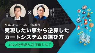 実現したい事から逆算したカートシステムの選び方　〜Shopifyを選んだ理由とは？〜　かばんのエース北山氏×世界へボカン徳田　海外WEBマーケティング対談