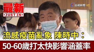 流感疫苗亂象 陳時中：50到60歲打太快影響涵蓋率【最新快訊】