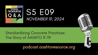 AASHTO re:source Q&A: S5 E09 Standardizing Concrete Practices: The Story of AASHTO R 119