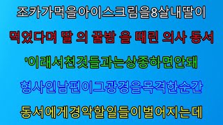 (실화사연) 조카가 먹을 아이스크림을 어린 내 딸이 먹었다며 꿀밤을 때린 의사 동서, 그 광경을 목격한 남편이 이성을 잃는데.../ 사이다 사연,  감동사연, 톡톡사연