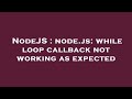 NodeJS : node.js: while loop callback not working as expected
