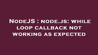 NodeJS : node.js: while loop callback not working as expected