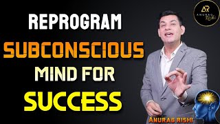 How to Reprogram your Subconscious Mind | Secrets of Subconscious mind Reprogramming | Anurag Rishi