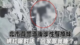 北市員警酒後涉性騷撩妹　網紅曝對話「回家跟我睡？」｜TVBS新聞