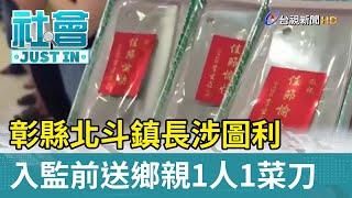 彰縣北斗鎮長涉圖利 入監前送鄉親1人1菜刀【社會快訊】