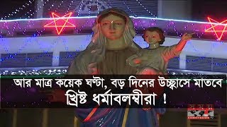 আর মাত্র কয়েক ঘণ্টা, বড় দিনের উচ্ছ্বাসে মাতবে খ্রিষ্ট ধর্মাবলম্বীরা !