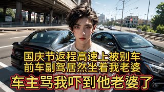 国庆节返程高速上被别车，前车副驾居然坐着我老婆，车主骂我吓到他老婆了。