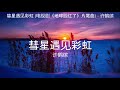 彗星遇见彩虹 电视剧《地球脸红了》片尾曲 许鹤缤【高音质】【歌词 lyrics】