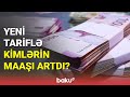 Yeni tariflə kimlərin maaşı artdı? - BAKU TV