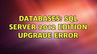Databases: SQL Server 2012 Edition Upgrade Error (2 Solutions!!)