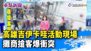 高雄吉伊卡哇活動現場 攤商搶客爆衝突【重點新聞】-20250202