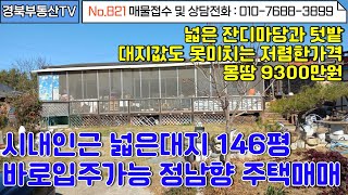 No.821 영천시내인근 위치좋고 교통좋은 정남향 단독주택매매/넓은대지 146평 건평 23평 몽땅 9300만원/넓은텃밭 저렴한가격//상담및문의 010-7688-3899