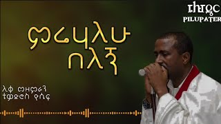 ምሬሃለሁ በለኝ| Mirehalew Belegn | ሊቀ-መዘምራን ቴዎድሮስ ዮሴፍ | Tewodros Yosef | ፒሉፓዴር | Mahtot tube-ማኅቶት ቲዩብ |