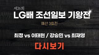 (최정 vs 이태현, 강승민 vs 최재영) 제26회 LG배 조선일보 기왕전 예선 3회전