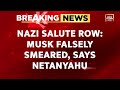 elon musk being falsely smeared says israel s netanyahu amid nazi salute row