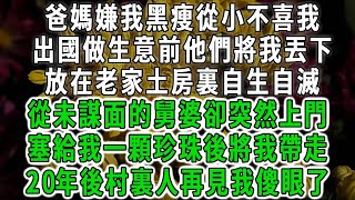 爸媽嫌我黑瘦從小不喜我，出國做生意前他們將我丟下，放在老家土房裏自生自滅，不料從未謀面的舅婆突然上門，塞給我一顆珍珠後將我帶走，20年後村裏人再見我 全傻眼了#情感故事 #唯美频道 #爽文