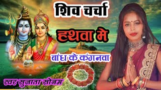 sujata Sonam | हथवा मे बांध के कंगनवा हो | बहुत सुंदर शिव चर्चा भजन | शिव चर्चा गीत | शिव चर्चा