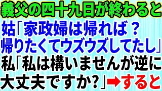 【スカッとする話】義父の四十九日が終わった途端、義母「よそ様の家政婦は帰れば？ウズウズしてたじゃない」義兄嫁「ひどい女〜」私「私は構いませんが逆に大丈夫ですか？」→すると…【修羅場】