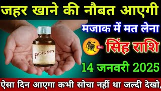 सिंह राशि वालों 14 जनवरी 2025 से जहर खाने की नौबत आएगी मजाक में मत लेना सावधान!