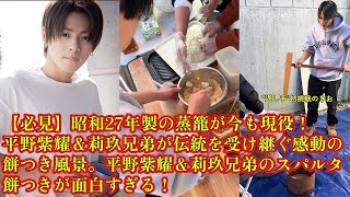 【平野紫耀】【必見】昭和27年製の蒸籠が今も現役！平野紫耀＆莉玖兄弟が伝統を受け継ぐ感動の餅つき風景。平野紫耀＆莉玖兄弟のスパルタ餅つきが面白すぎる！