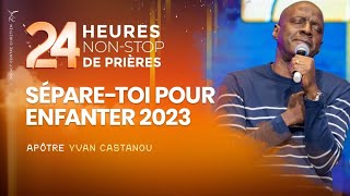 SÉPARE-TOI POUR ENFANTER 2023 - 24H NON-STOP DE PRIÈRES - Apôtre Yvan CASTANOU