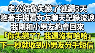 老公好像失戀了 連續3天 抱著手機看女友聊天記錄流淚 我剛和小男友約會回來 「你失戀了？我還沒有哈哈」 下一秒就收到小男友分手短信 #爽文#完結#復仇#情感