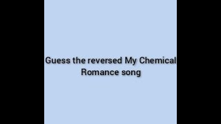 Guess the reversed My Chemical Romance song
