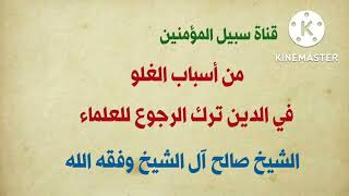 من أسباب الغلو في الدين ترك الرجوع للعلماء || لفضيلة الشيخ صالح آل الشيخ وفقه الله