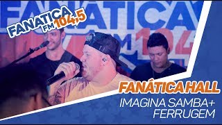 Fanática Hall: Imaginasamba \u0026 Ferrugem - Duvido / Bye bye / Proposta / Contratempo