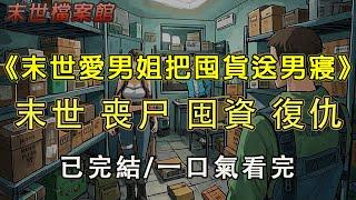 【完結/囤資】《末世愛男姐要把囤貨送給隔壁男寢》喪尸爆發 我囤了一宿舍的物資，室友要把物資都送到隔壁男寢，還在男寢群曝光我。重來一次，我要她付出代價#末日#小說 #末世 #小說推文#囤資 #一口氣看完