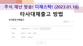 타사대체출고방법(유가증권 이체출고 방법) 주식재난 방송, 디재스탁! (Stock Disaster, Disastock!) 2023.01.10