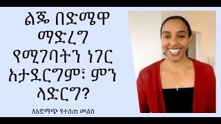 ልጄ በድሜዋ ማድረግ የሚገባትን ነገር አታደርግም፣ ምን ላድርግ?