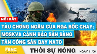 Thời sự nóng 11/6 | Tàu chống ngầm của Nga bốc cháy; Moskva cảnh báo sẵn sàng tấn công sân bay NATO