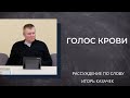 Голос крови Проповедь | Игорь Казачек.