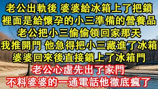 老公出軌後婆婆給冰箱上了把鎖。裏面是給懷孕的小三的營養品。老公把小三偷偷領回家那天，我推開門，他急得把小三藏進了冰箱。婆婆回來後直接鎖上了冰箱。老公心虛出了家門，接到婆婆的電話他瘋了#情感需求 #家庭