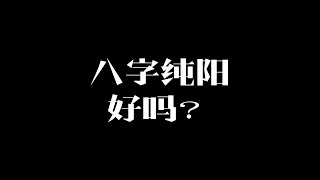 八字纯阳命硬吗？八字纯阳的男女命理有什么特征/八字命硬的人好不好