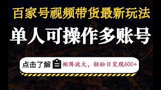 24年百家号视频带货最新玩法，单人可操作多账号，矩阵放大，轻松日变现600+