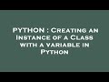 PYTHON : Creating an Instance of a Class with a variable in Python