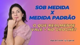 SOB MEDIDA x MEDIDA PADRÃO: o que realmente vale + no crochê? - Papo de Crochê