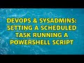 DevOps & SysAdmins: Setting a scheduled task running a Powershell script (3 Solutions!!)