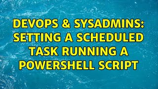 DevOps & SysAdmins: Setting a scheduled task running a Powershell script (3 Solutions!!)