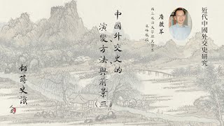 【師蒔史識：近代中國外交史研究】 中國外交史的演變、方法與前景(三)：中國外交史的挑戰 Historiography of Chinese Diplomatic History