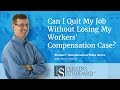 Can I Quit My Job Without Losing My Workers' Compensation Case?