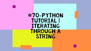#70-PYTHON TUTORIAL | ITERATING THROUGH A STRING